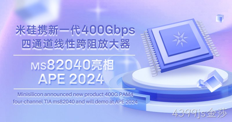 4399js金莎科技发布新一代400Gbps四通道线性跨阻放大器，将亮相APE 2024